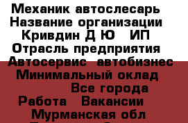 Механик-автослесарь › Название организации ­ Кривдин Д.Ю., ИП › Отрасль предприятия ­ Автосервис, автобизнес › Минимальный оклад ­ 40 000 - Все города Работа » Вакансии   . Мурманская обл.,Полярные Зори г.